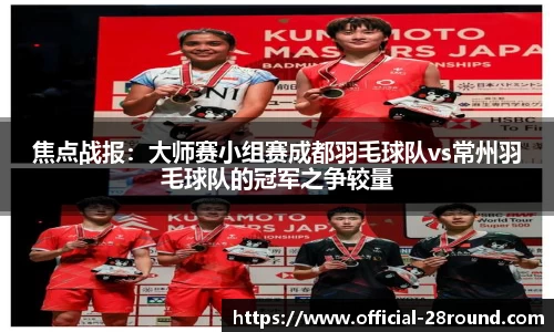 焦点战报：大师赛小组赛成都羽毛球队vs常州羽毛球队的冠军之争较量