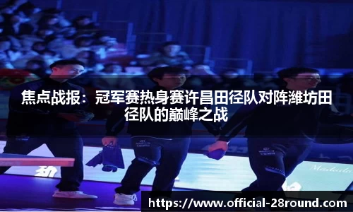 焦点战报：冠军赛热身赛许昌田径队对阵潍坊田径队的巅峰之战