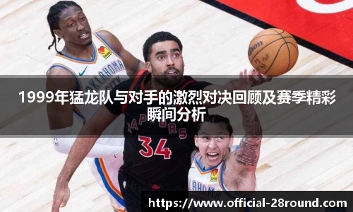 1999年猛龙队与对手的激烈对决回顾及赛季精彩瞬间分析
